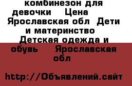 комбинезон для девочки  › Цена ­ 600 - Ярославская обл. Дети и материнство » Детская одежда и обувь   . Ярославская обл.